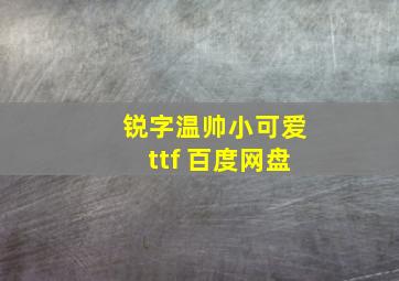 锐字温帅小可爱ttf 百度网盘